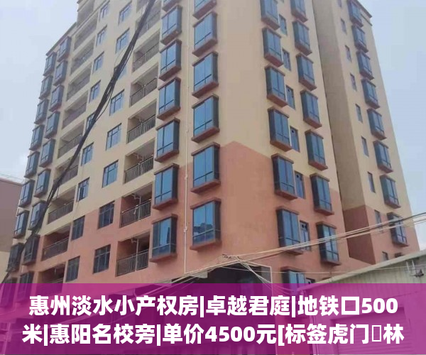 惠州淡水小产权房|卓越君庭|地铁口500米|惠阳名校旁|单价4500元[标签虎门栢林华府小产权:标题seo加词]