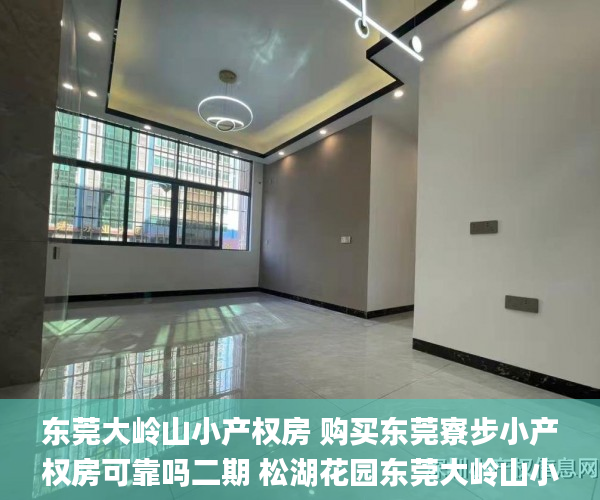 东莞大岭山小产权房 购买东莞寮步小产权房可靠吗二期 松湖花园东莞大岭山小产权房_东莞松山湖小产权房