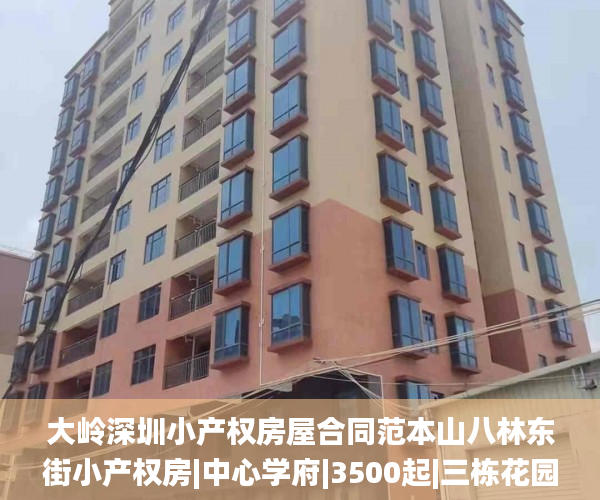 大岭深圳小产权房屋合同范本山八林东街小产权房|中心学府|3500起|三栋花园小区自带停车场1:1停车位小产权房_小产权