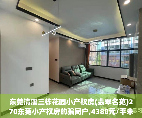 东莞清溪三栋花园小产权房(翡翠名苑)270东莞小产权房的骗局户,4380元/平米起,分期3～5年小产权房_东莞松山湖小产权房新盘预售