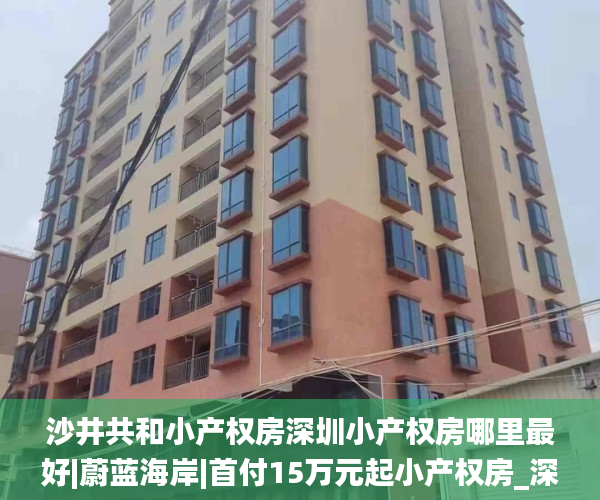 沙井共和小产权房深圳小产权房哪里最好|蔚蓝海岸|首付15万元起小产权房_深圳小产权房
