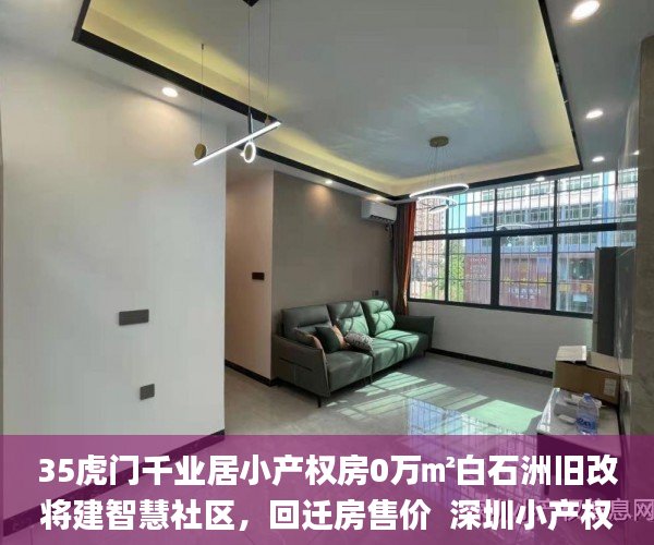 35虎门千业居小产权房0万㎡白石洲旧改将建智慧社区，回迁房售价  深圳小产权房_项目