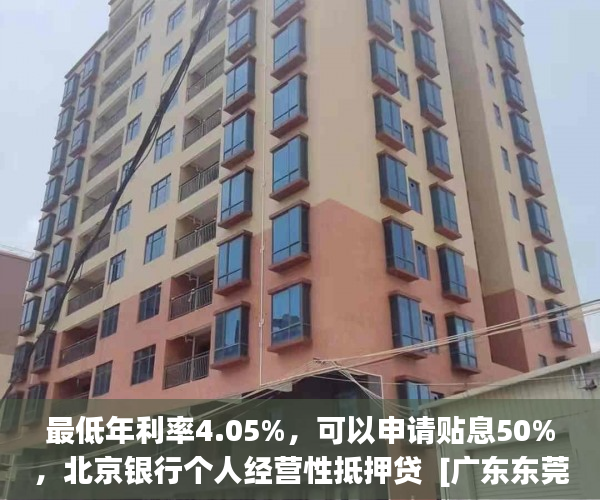 最低年利率4.05%，可以申请贴息50%，北京银行个人经营性抵押贷  [广东东莞厚街小产权怎么样在哪里标签:标题seo加词]