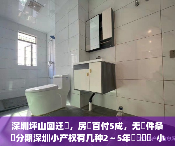 深圳坪山回迁‮，房‬首付5成，无‮件条‬分期深圳小产权有几种2～5年​‎͏   小产权房_小产权
