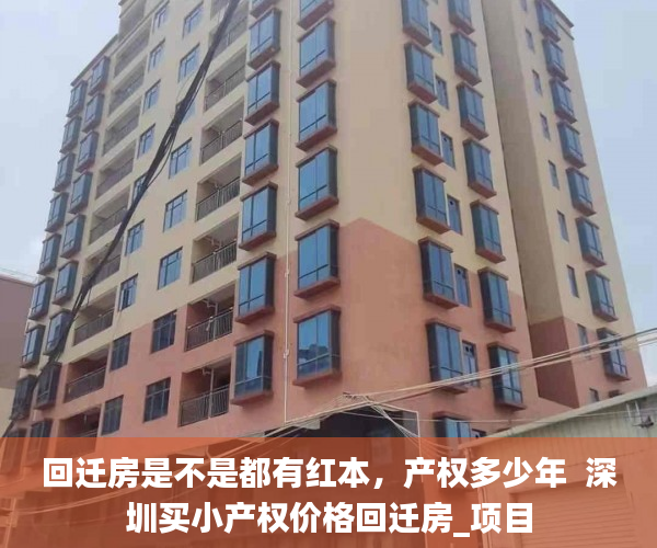 回迁房是不是都有红本，产权多少年  深圳买小产权价格回迁房_项目