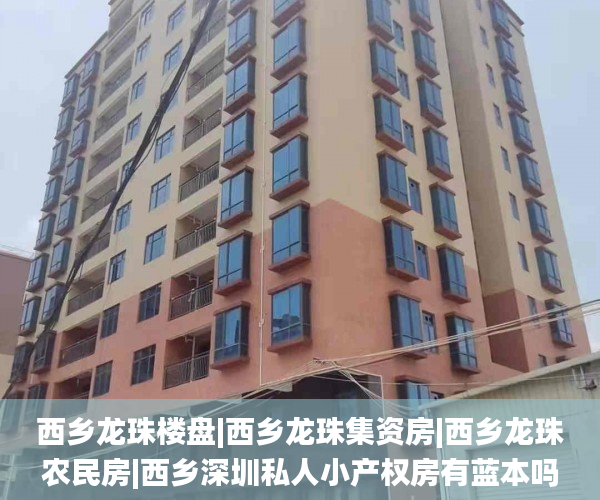 西乡龙珠楼盘|西乡龙珠集资房|西乡龙珠农民房|西乡深圳私人小产权房有蓝本吗龙珠统建楼  小产权房_深圳小产权房