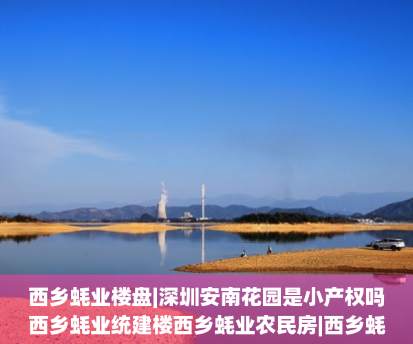 西乡蚝业楼盘|深圳安南花园是小产权吗西乡蚝业统建楼西乡蚝业农民房|西乡蚝业集资房 西乡_小产权房 西乡蚝业楼盘|深圳安南花园是小产权吗西乡蚝业统建楼西乡蚝业农民房|西乡蚝业集资房 西乡_小产权房