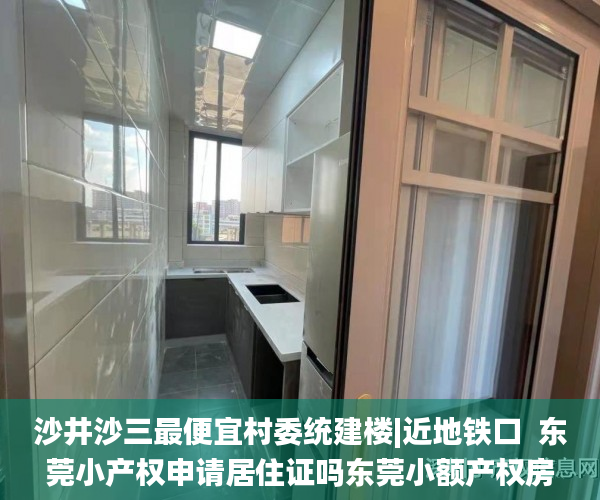 沙井沙三最便宜村委统建楼|近地铁口  东莞小产权申请居住证吗东莞小额产权房_小产权房
