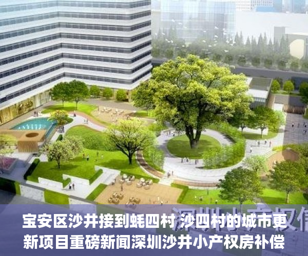 宝安区沙井接到蚝四村 沙四村的城市更新项目重磅新闻深圳沙井小产权房补偿方案  宋体_置换