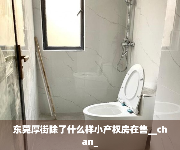 东莞厚街除了什么样小产权房在售__chan_
