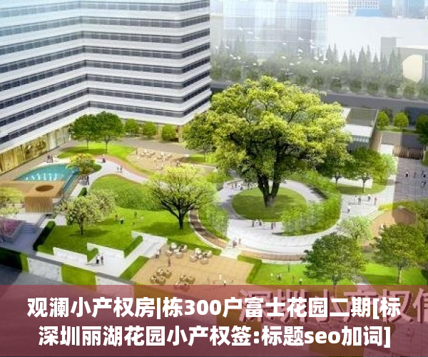 观澜小产权房|栋300户富士花园二期[标深圳丽湖花园小产权签:标题seo加词]