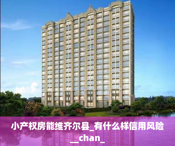 小产权房能维齐尔县_有什么样信用风险__chan_