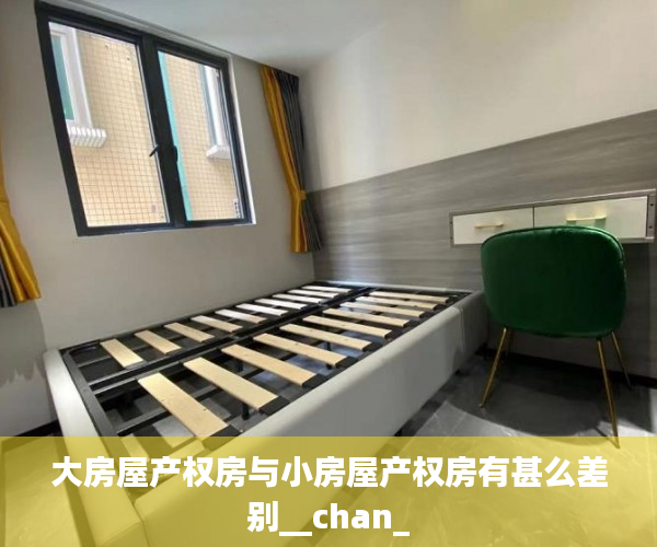 大房屋产权房与小房屋产权房有甚么差别__chan_