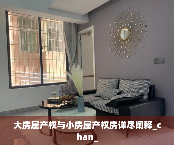 大房屋产权与小房屋产权房详尽阐释_chan_