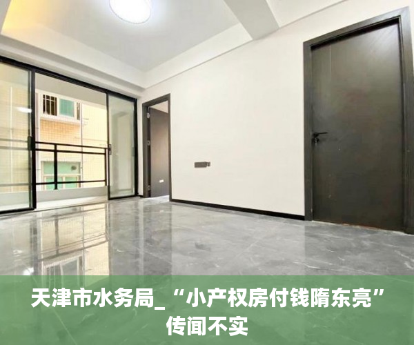 天津市水务局_“小产权房付钱隋东亮”传闻不实