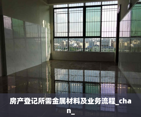 房产登记所需金属材料及业务流程_chan_
