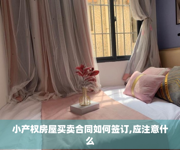 小产权房屋买卖合同如何签订,应注意什么