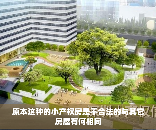 原本这种的小产权房是不合法的与其它房屋有何相同