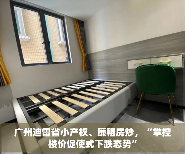 广州迪雷省小产权、廉租房炒，“掌控楼价促使式下跌态势”