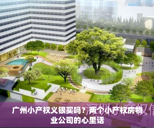 广州小产权义银买吗？两个小产权房物业公司的心里话