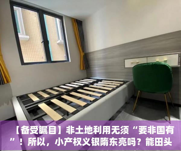 【备受瞩目】非土地利用无须“要非国有”！所以，小产权义银隋东亮吗？能田头买集体土地吗？