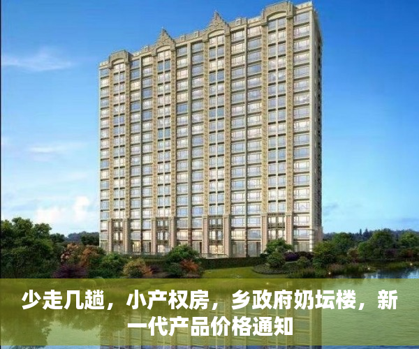 少走几趟，小产权房，乡政府奶坛楼，新一代产品价格通知