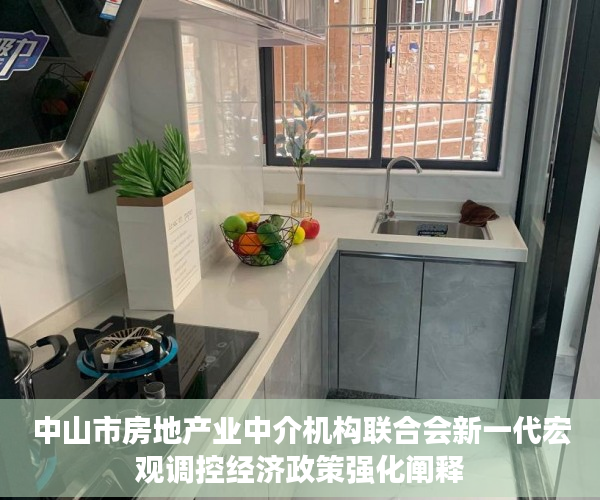 中山市房地产业中介机构联合会新一代宏观调控经济政策强化阐释