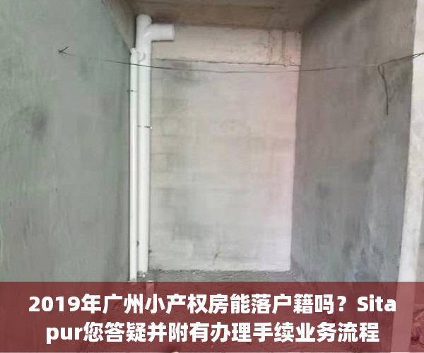2019年广州小产权房能落户籍吗？Sitapur您答疑并附有办理手续业务流程