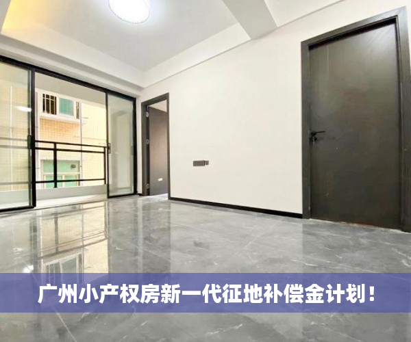 广州小产权房新一代征地补偿金计划！