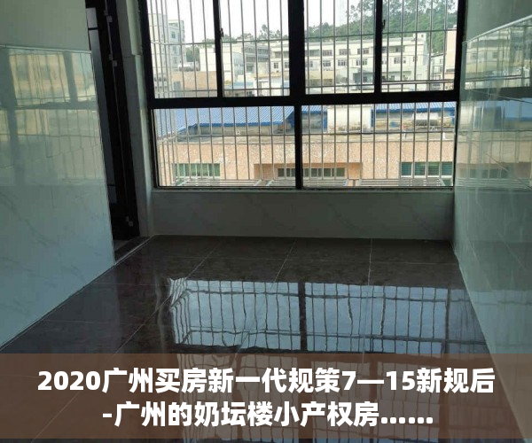 2020广州买房新一代规策7—15新规后-广州的奶坛楼小产权房……