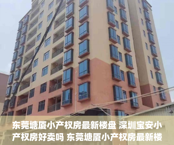 东莞塘厦小产权房最新楼盘 深圳宝安小产权房好卖吗 东莞塘厦小产权房最新楼盘_东莞塘厦最新小产权房