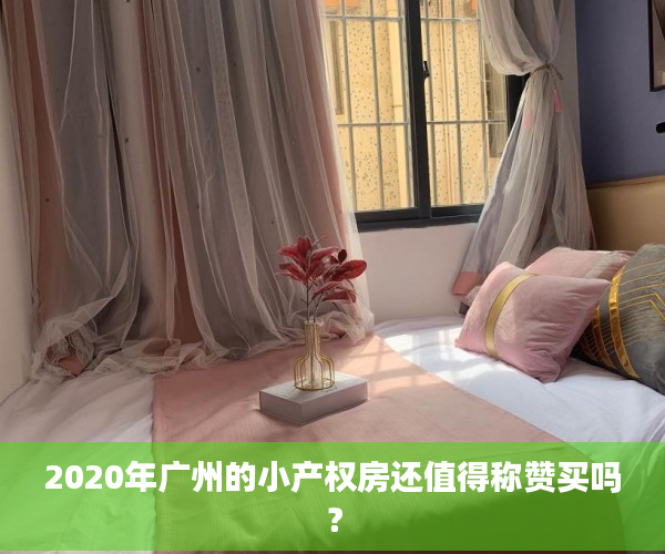 2020年广州的小产权房还值得称赞买吗？