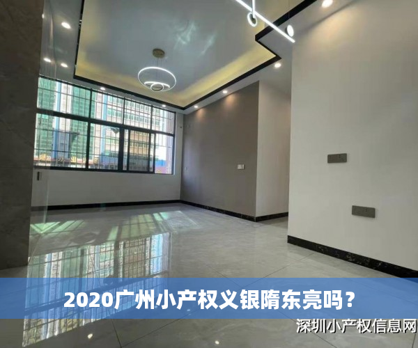 2020广州小产权义银隋东亮吗？