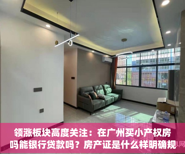 领涨板块高度关注：在广州买小产权房吗能银行贷款吗？房产证是什么样明确规定的？