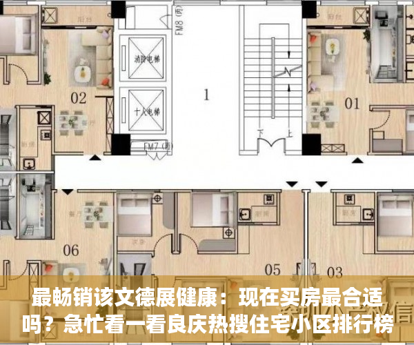最畅销该文德展健康：现在买房最合适吗？急忙看一看良庆热搜住宅小区排行榜