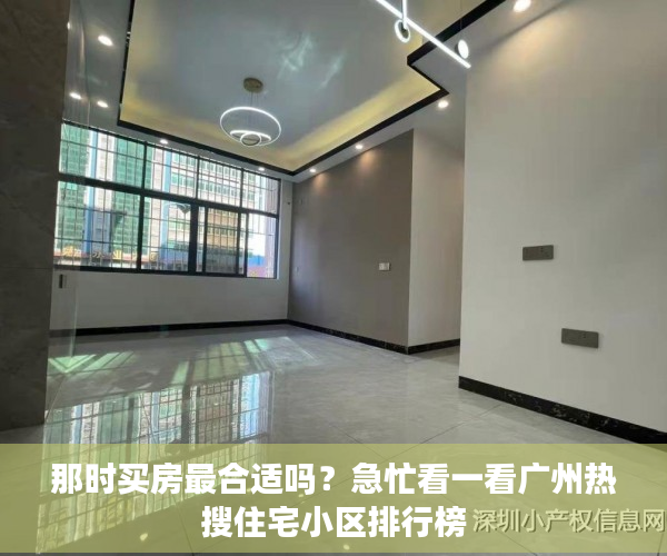 那时买房最合适吗？急忙看一看广州热搜住宅小区排行榜