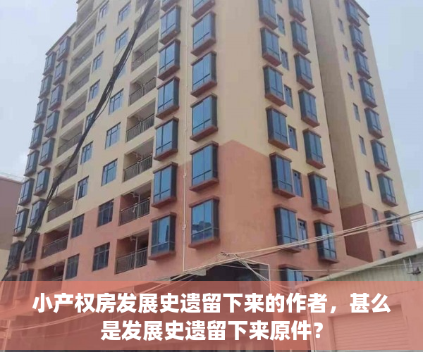 小产权房发展史遗留下来的作者,甚么是发展史遗留下来原件? 小产权房发展史遗留下来的作者,甚么是发展史遗留下来原件?