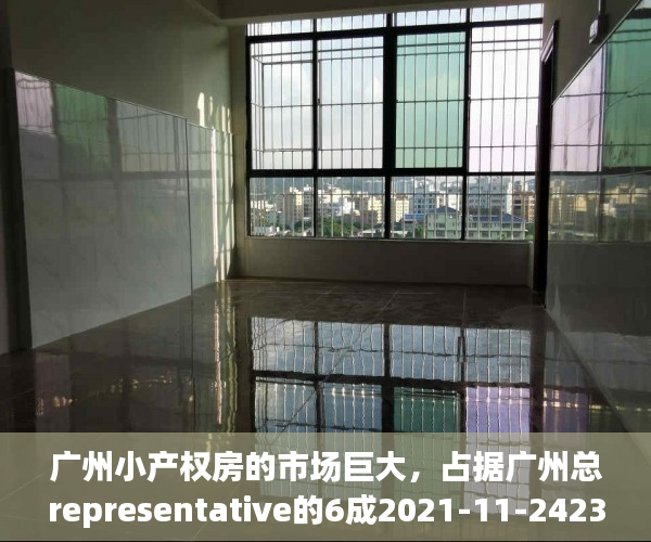 广州小产权房的市场巨大，占据广州总representative的6成2021-11-2423：45来源：海珠不动产一点通