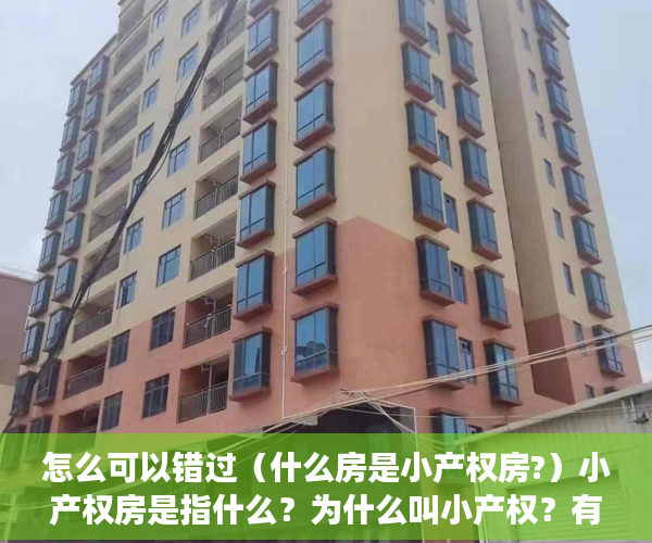 怎么可以错过（什么房是小产权房?）小产权房是指什么？为什么叫小产权？有大产权吗？，哪些是小产权房，