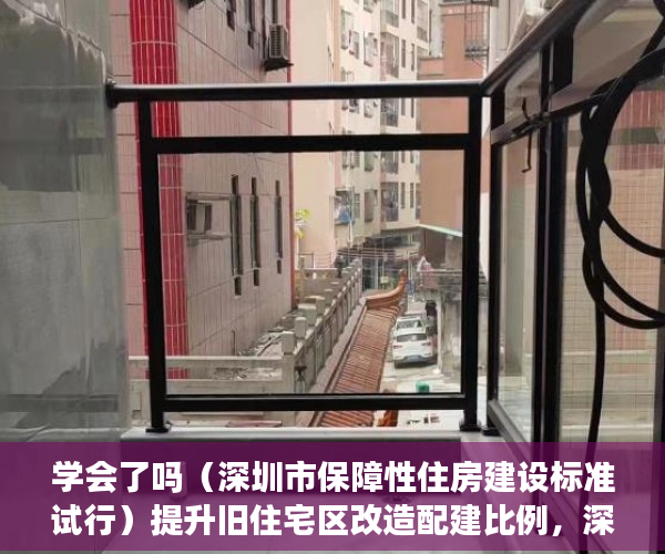 学会了吗（深圳市保障性住房建设标准试行）提升旧住宅区改造配建比例，深圳保障性住房配建拟迎新规，《深圳市保障性住房申报指引》，