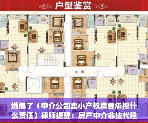 燃爆了（中介公司卖小产权房要承担什么责任）律师提醒：房产中介非法代理销售小产权房将面临罚款、停业等严惩，为什么中介不卖小产权房，