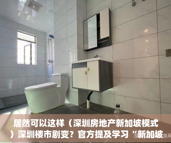居然可以这样（深圳房地产新加坡模式）深圳楼市剧变？官方提及学习“新加坡模式”影响几何？业内：诸多难题待解，深圳住房要学新加坡模式，