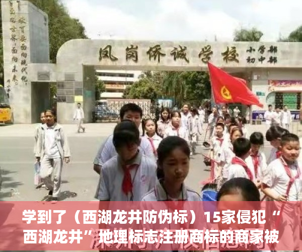学到了（西湖龙井防伪标）15家侵犯“西湖龙井”地理标志注册商标的商家被罚款16万，浙江部署十大行动强化知识产权保护，西湖龙井地域产品保护标志，