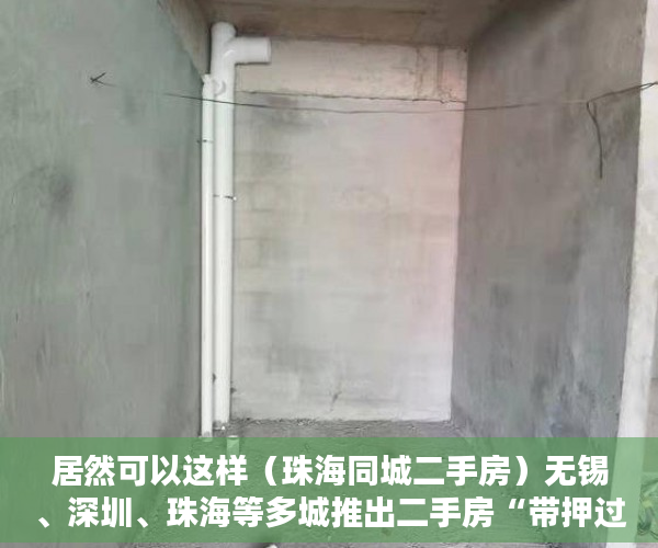 居然可以这样（珠海同城二手房）无锡、深圳、珠海等多城推出二手房“带押过户”新政，珠海买二手房，