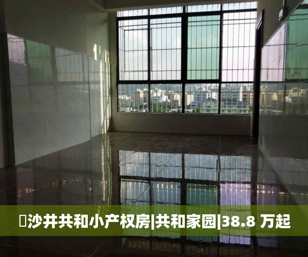 ​沙井共和小产权房|共和家园|38.8 万起