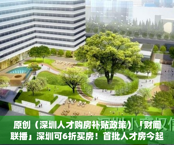 原创（深圳人才购房补贴政策）「财闻联播」深圳可6折买房！首批人才房今起配售！三部委：到2025年居民拥有电子健康码，深圳高层次人才购房优惠政策，