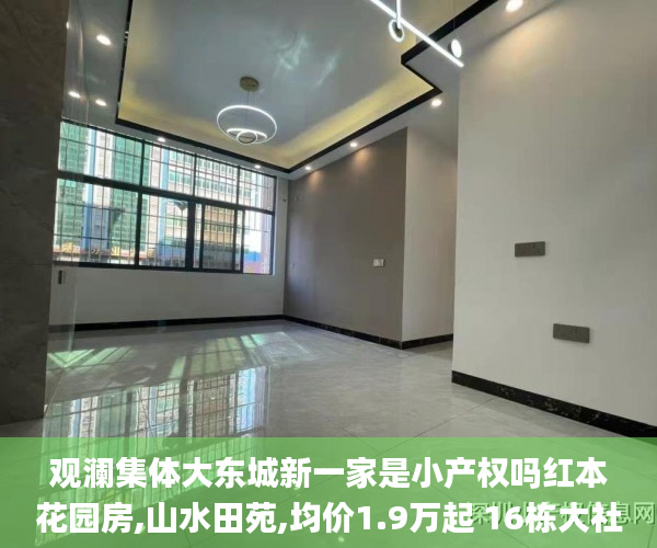 观澜集体大东城新一家是小产权吗红本花园房,山水田苑,均价1.9万起 16栋大社区,首付40万起 分期10年小产权_东莞小产权房