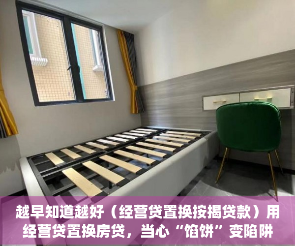 越早知道越好（经营贷置换按揭贷款）用经营贷置换房贷，当心“馅饼”变陷阱，为什么要置换贷款，