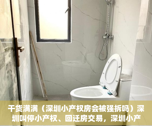 干货满满（深圳小产权房会被强拆吗）深圳叫停小产权、回迁房交易，深圳小产权会拆吗，