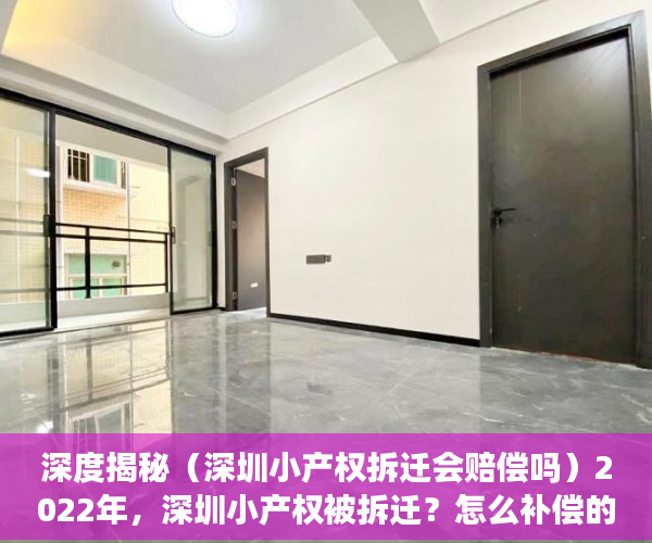 深度揭秘（深圳小产权拆迁会赔偿吗）2022年，深圳小产权被拆迁？怎么补偿的呢？，深圳小产权拆迁补偿最新标准，